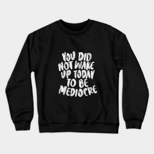 You Did Not Wake Up Today to Be Mediocre Crewneck Sweatshirt